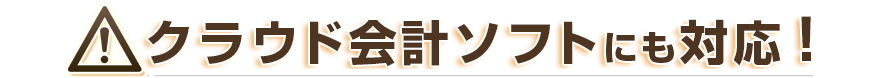 クラウド会計ソフトにも対応!