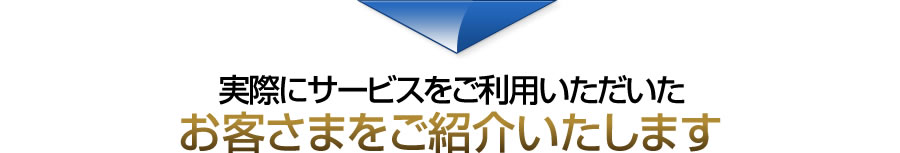 実際にサービスをご利用いただいたお客さまをご紹介いたします